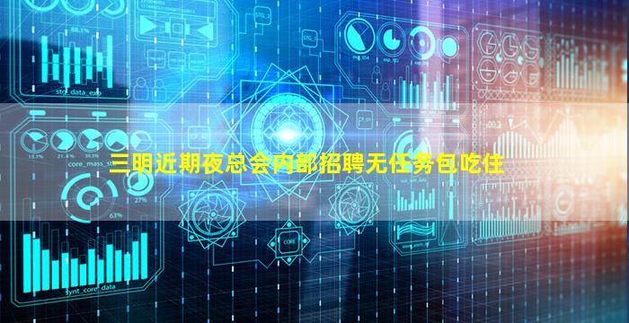 三明近期夜总会内部招聘无任务包吃住